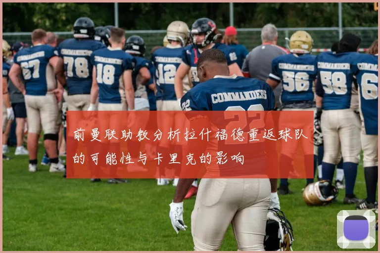前曼联助教分析拉什福德重返球队的可能性与卡里克的影响