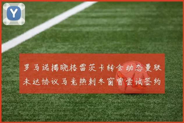 罗马诺揭晓格雷茨卡转会动态曼联未达协议马竞热刺冬窗曾尝试签约