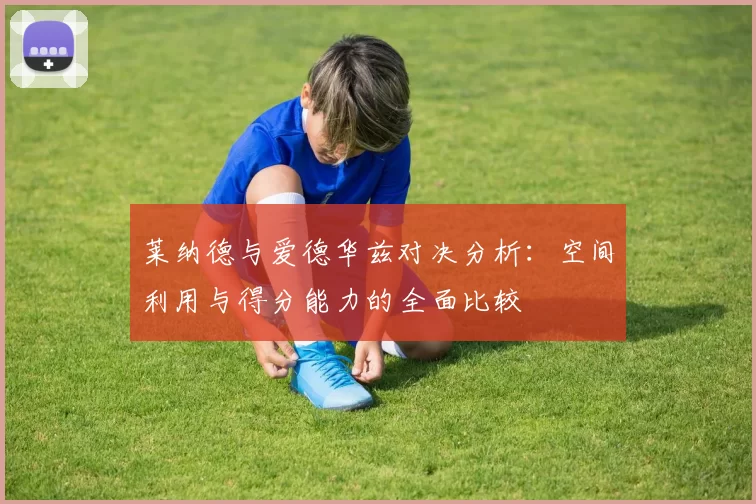 莱纳德与爱德华兹对决分析：空间利用与得分能力的全面比较