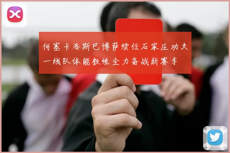 何塞卡洛斯巴博萨续任石家庄功夫一线队体能教练全力备战新赛季