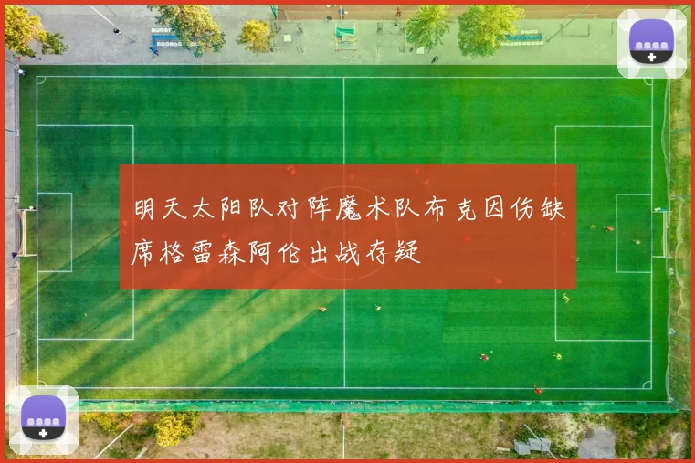 明天太阳队对阵魔术队布克因伤缺席格雷森阿伦出战存疑
