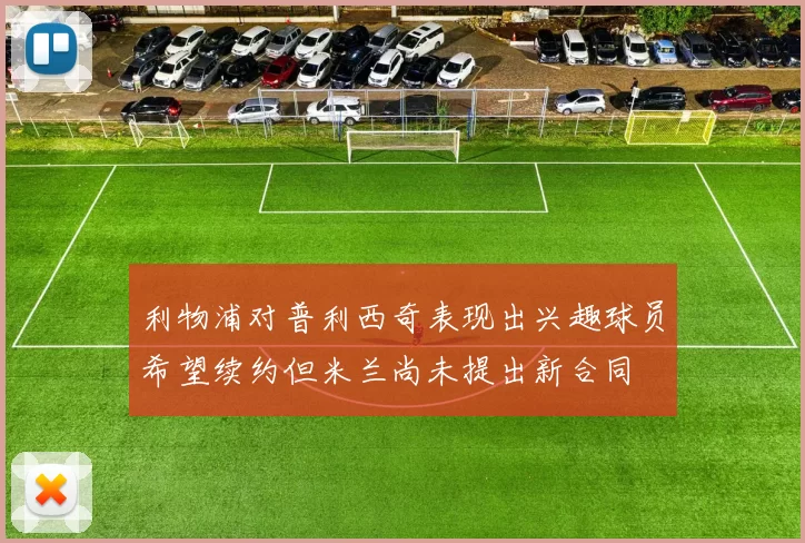 利物浦对普利西奇表现出兴趣球员希望续约但米兰尚未提出新合同